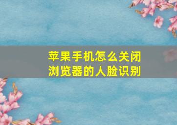 苹果手机怎么关闭浏览器的人脸识别