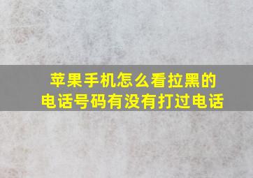 苹果手机怎么看拉黑的电话号码有没有打过电话