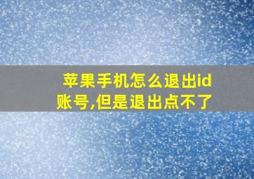 苹果手机怎么退出id账号,但是退出点不了