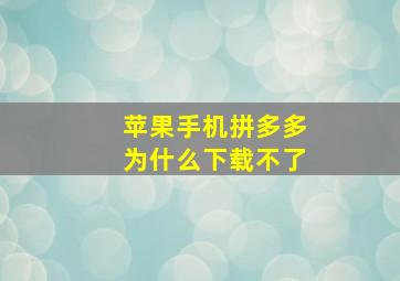 苹果手机拼多多为什么下载不了