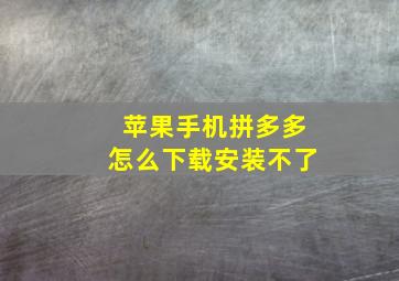 苹果手机拼多多怎么下载安装不了