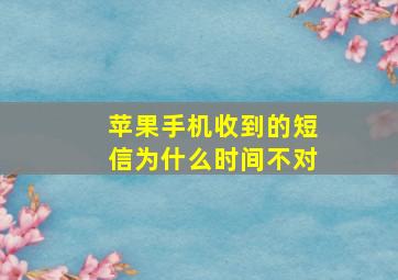 苹果手机收到的短信为什么时间不对