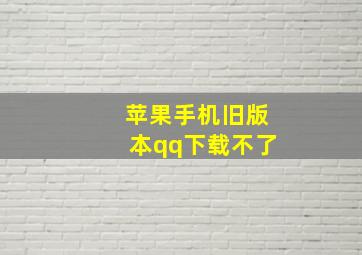 苹果手机旧版本qq下载不了