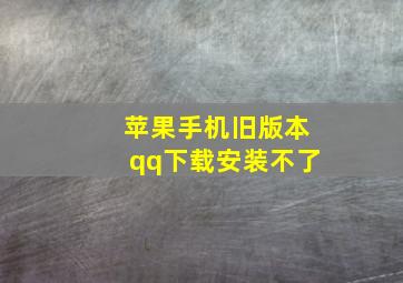 苹果手机旧版本qq下载安装不了