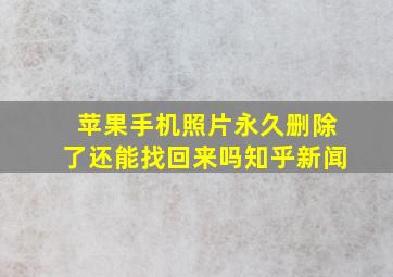 苹果手机照片永久删除了还能找回来吗知乎新闻