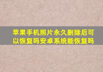 苹果手机照片永久删除后可以恢复吗安卓系统能恢复吗