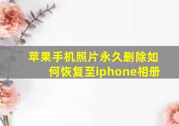 苹果手机照片永久删除如何恢复至iphone相册