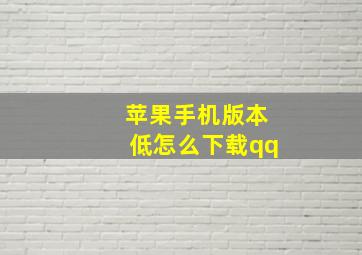 苹果手机版本低怎么下载qq