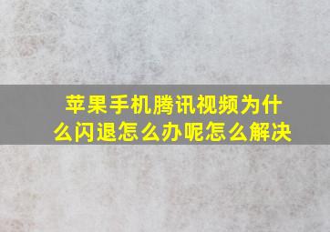 苹果手机腾讯视频为什么闪退怎么办呢怎么解决