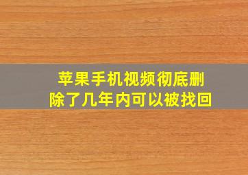 苹果手机视频彻底删除了几年内可以被找回