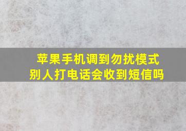 苹果手机调到勿扰模式别人打电话会收到短信吗