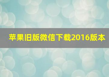 苹果旧版微信下载2016版本