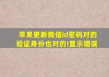 苹果更新微信id密码对的验证身份也对的!显示错误