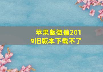 苹果版微信2019旧版本下载不了