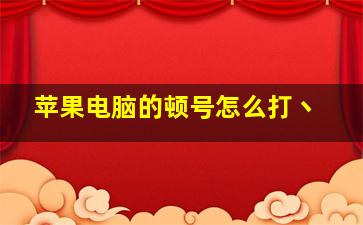 苹果电脑的顿号怎么打丶