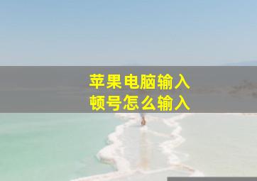 苹果电脑输入顿号怎么输入