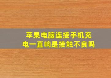 苹果电脑连接手机充电一直响是接触不良吗