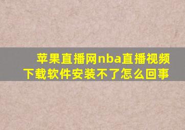 苹果直播网nba直播视频下载软件安装不了怎么回事