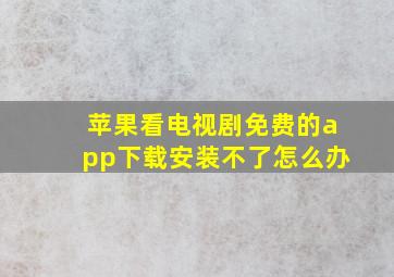 苹果看电视剧免费的app下载安装不了怎么办