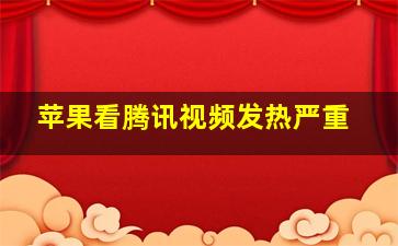 苹果看腾讯视频发热严重