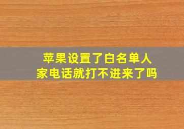 苹果设置了白名单人家电话就打不进来了吗