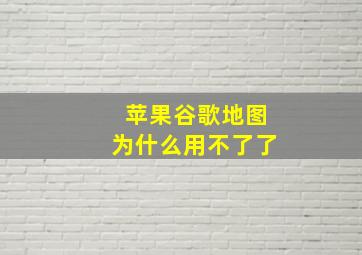 苹果谷歌地图为什么用不了了