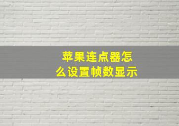 苹果连点器怎么设置帧数显示