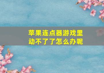 苹果连点器游戏里动不了了怎么办呢