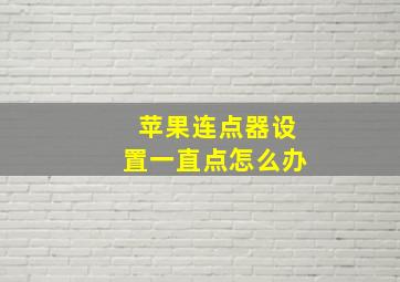 苹果连点器设置一直点怎么办