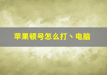 苹果顿号怎么打丶电脑