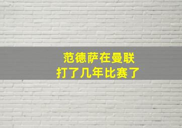 范德萨在曼联打了几年比赛了