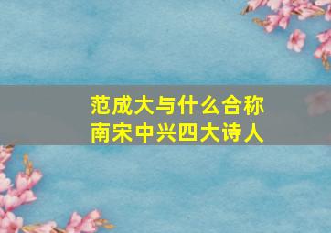 范成大与什么合称南宋中兴四大诗人