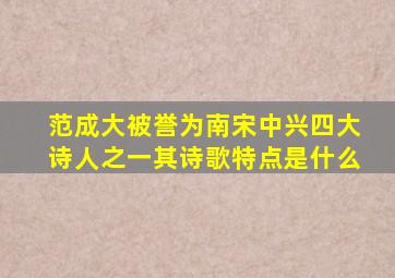 范成大被誉为南宋中兴四大诗人之一其诗歌特点是什么