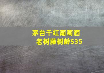 茅台干红葡萄酒老树藤树龄S35