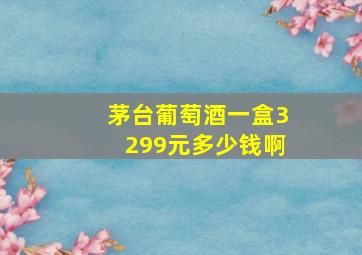 茅台葡萄酒一盒3299元多少钱啊