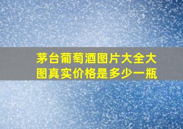 茅台葡萄酒图片大全大图真实价格是多少一瓶