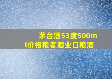 茅台酒53度500ml价格粮者酒业口粮酒