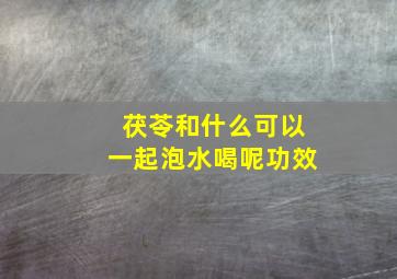 茯苓和什么可以一起泡水喝呢功效