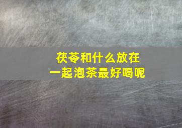 茯苓和什么放在一起泡茶最好喝呢