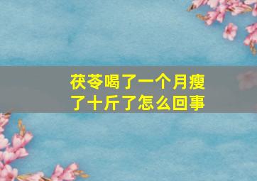 茯苓喝了一个月瘦了十斤了怎么回事