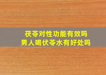 茯苓对性功能有效吗男人喝伏苓水有好处吗