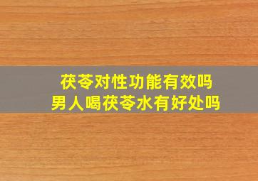 茯苓对性功能有效吗男人喝茯苓水有好处吗