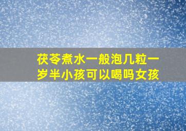 茯苓煮水一般泡几粒一岁半小孩可以喝吗女孩