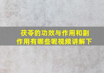 茯苓的功效与作用和副作用有哪些呢视频讲解下