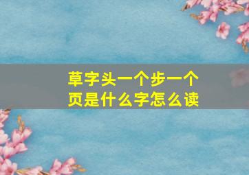 草字头一个步一个页是什么字怎么读