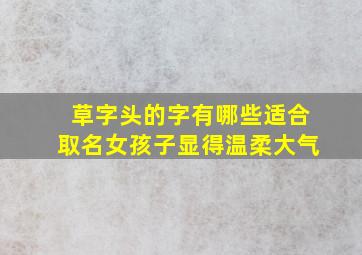 草字头的字有哪些适合取名女孩子显得温柔大气