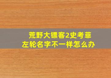 荒野大镖客2史考菲左轮名字不一样怎么办