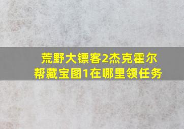 荒野大镖客2杰克霍尔帮藏宝图1在哪里领任务