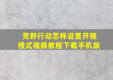 荒野行动怎样设置开镜模式视频教程下载手机版