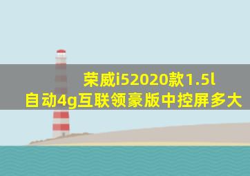 荣威i52020款1.5l自动4g互联领豪版中控屏多大